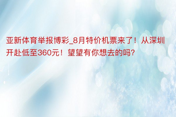 亚新体育举报博彩_8月特价机票来了！从深圳开赴低至360元！望望有你想去的吗？