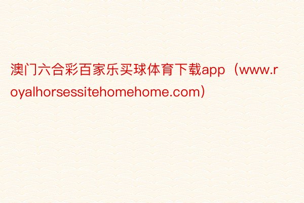 澳门六合彩百家乐买球体育下载app（www.royalhorsessitehomehome.com）